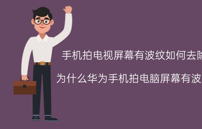 手机拍电视屏幕有波纹如何去除 为什么华为手机拍电脑屏幕有波纹？